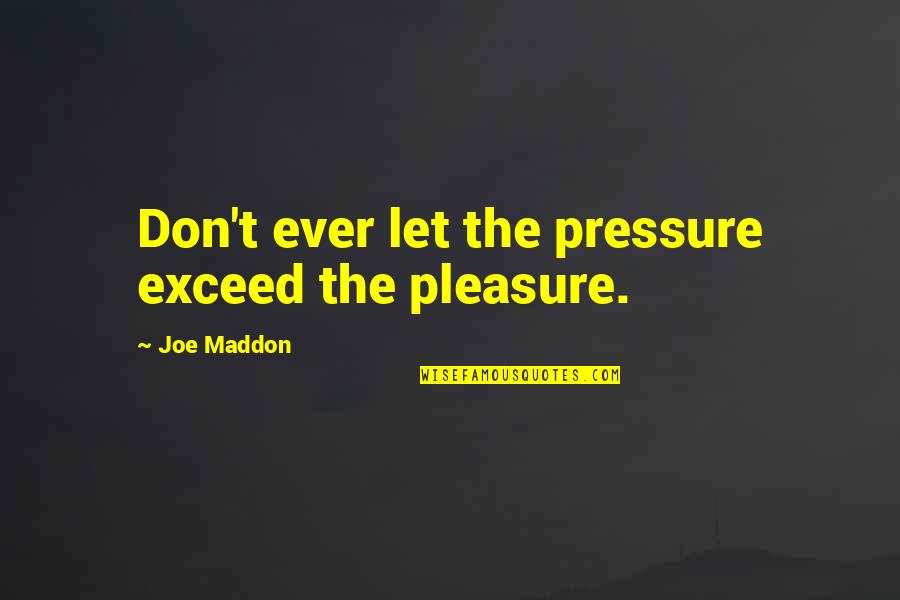 Ben Haggerty Quotes By Joe Maddon: Don't ever let the pressure exceed the pleasure.