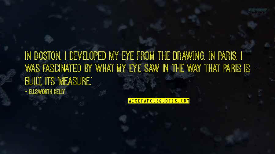 Ben Halima Abderraouf Quotes By Ellsworth Kelly: In Boston, I developed my eye from the Ben Halima Abderraouf Quotes By Ellsworth Kelly: In Boston, I developed my eye from the