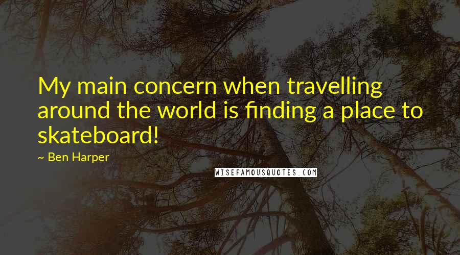 Ben Harper quotes: My main concern when travelling around the world is finding a place to skateboard!