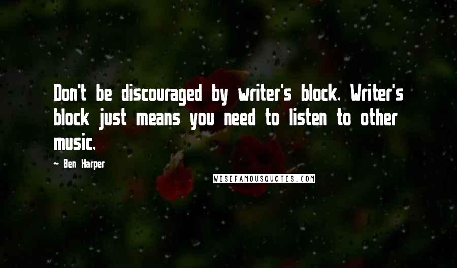 Ben Harper quotes: Don't be discouraged by writer's block. Writer's block just means you need to listen to other music.