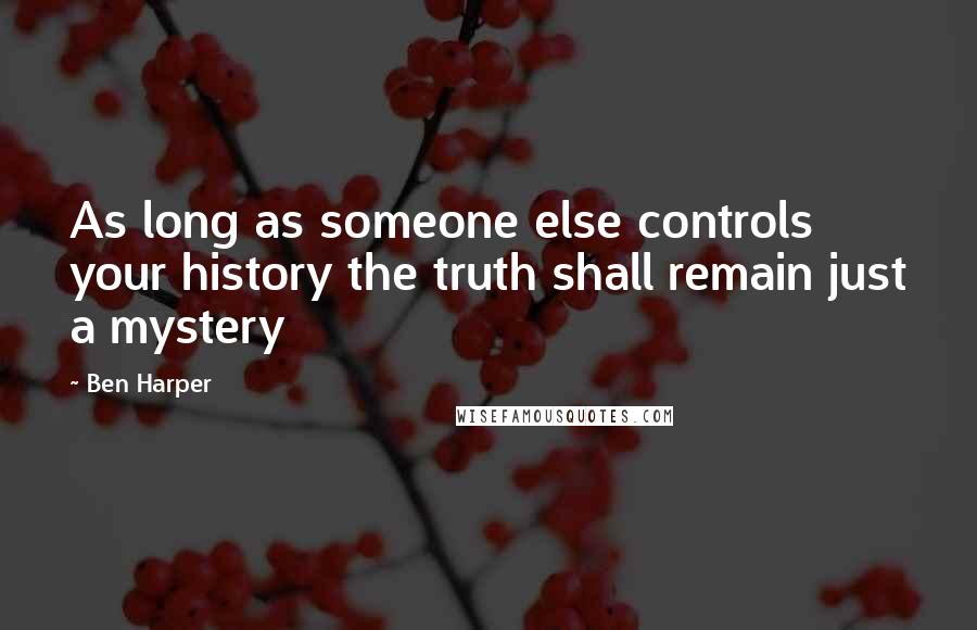 Ben Harper quotes: As long as someone else controls your history the truth shall remain just a mystery