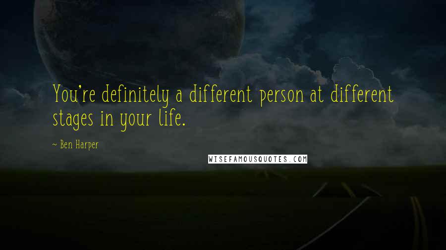Ben Harper quotes: You're definitely a different person at different stages in your life.