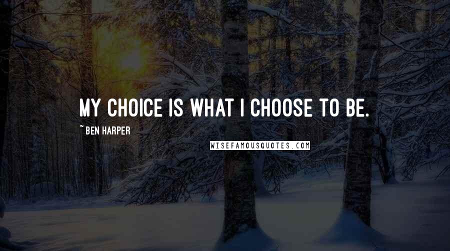 Ben Harper quotes: My choice is what I choose to be.