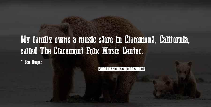 Ben Harper quotes: My family owns a music store in Claremont, California, called The Claremont Folk Music Center.