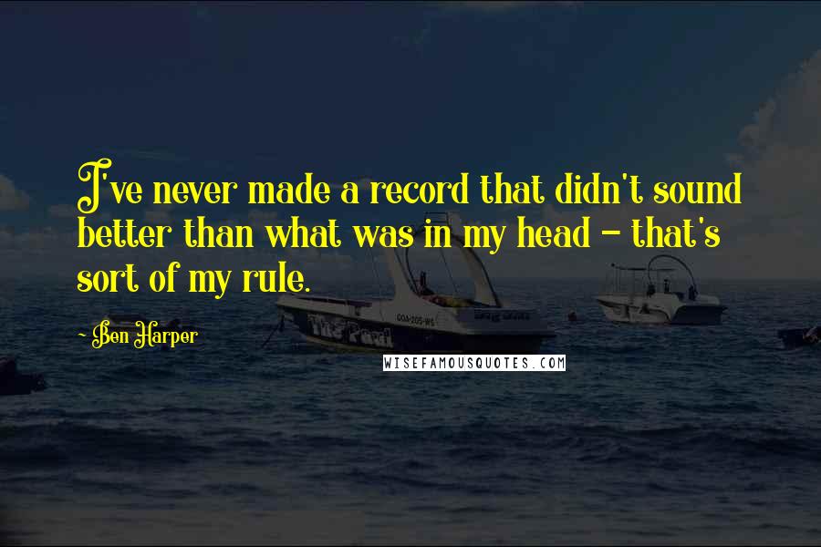 Ben Harper quotes: I've never made a record that didn't sound better than what was in my head - that's sort of my rule.
