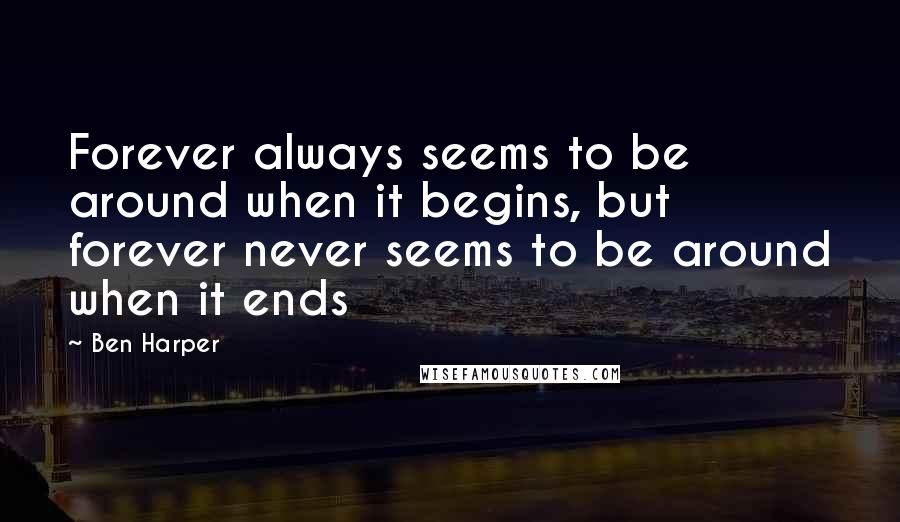 Ben Harper quotes: Forever always seems to be around when it begins, but forever never seems to be around when it ends