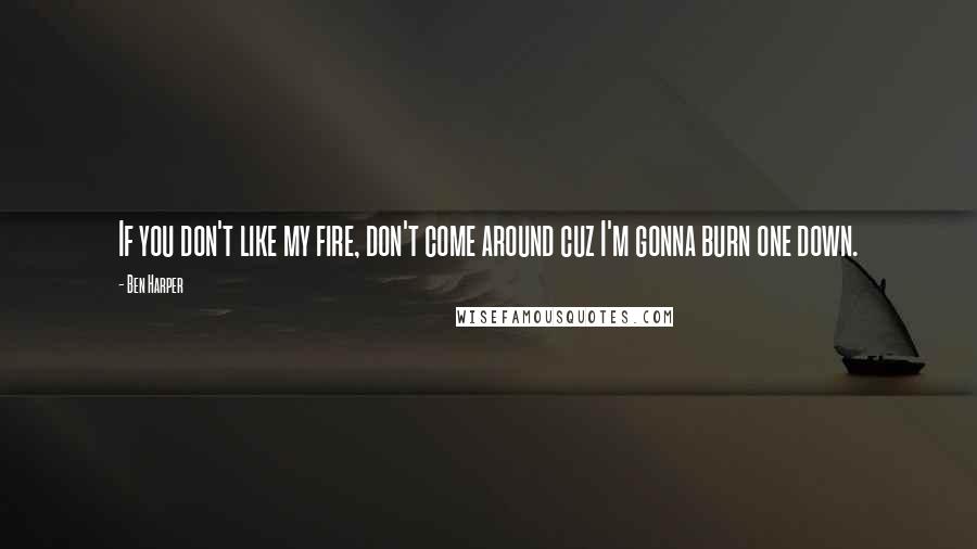Ben Harper quotes: If you don't like my fire, don't come around cuz I'm gonna burn one down.