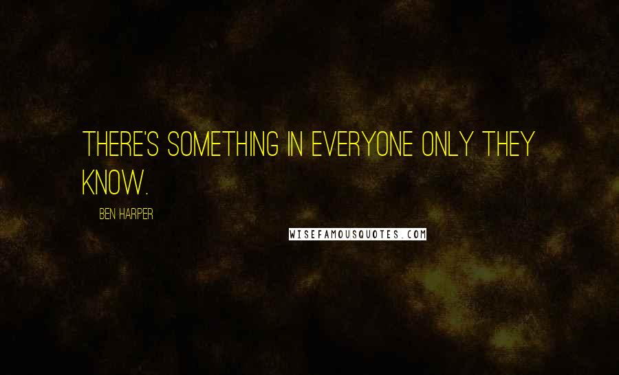 Ben Harper quotes: There's something in everyone only they know.