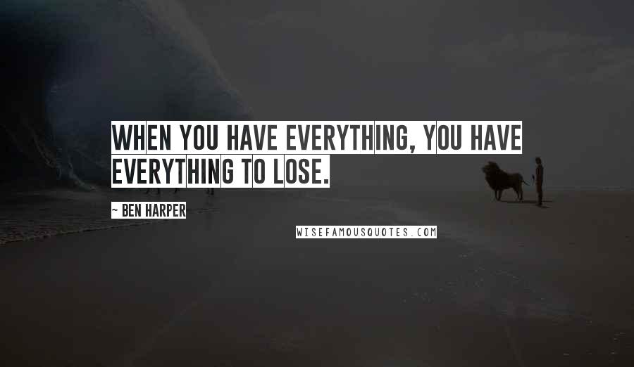 Ben Harper quotes: When you have everything, you have everything to lose.