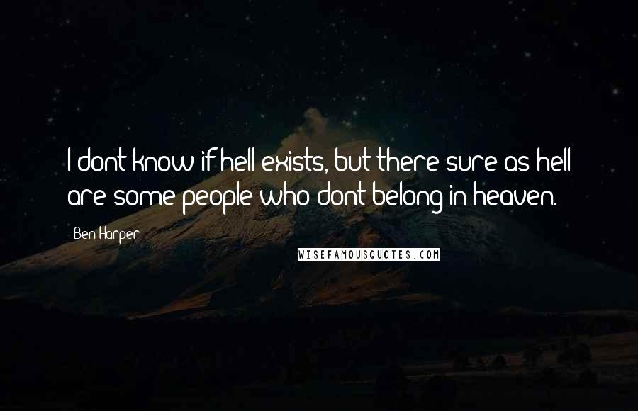 Ben Harper quotes: I dont know if hell exists, but there sure as hell are some people who dont belong in heaven.