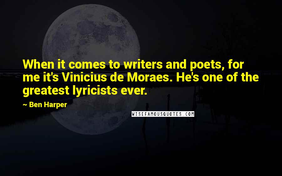 Ben Harper quotes: When it comes to writers and poets, for me it's Vinicius de Moraes. He's one of the greatest lyricists ever.