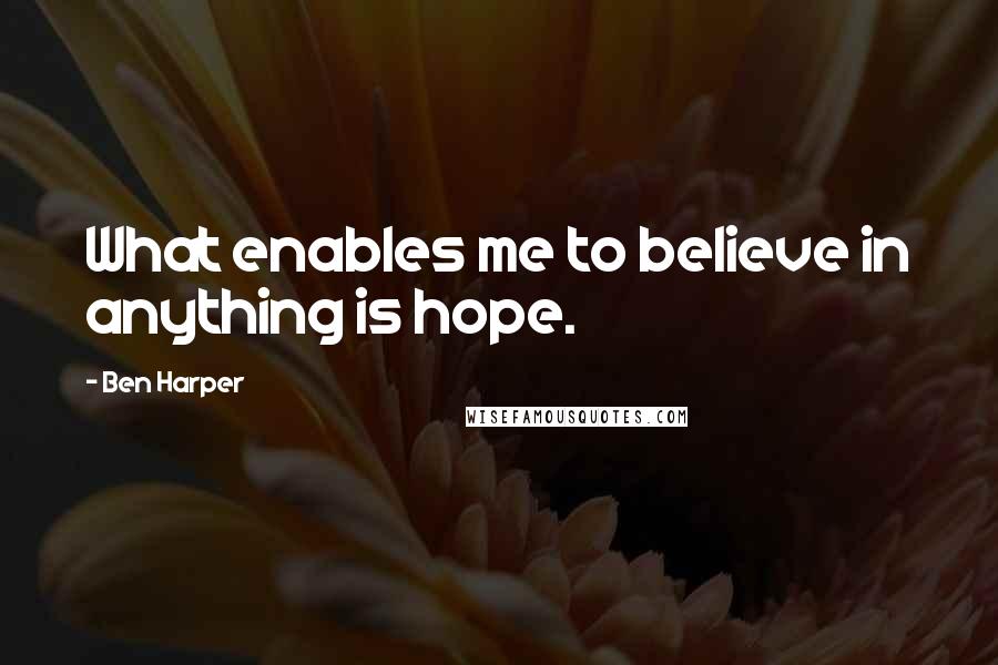 Ben Harper quotes: What enables me to believe in anything is hope.