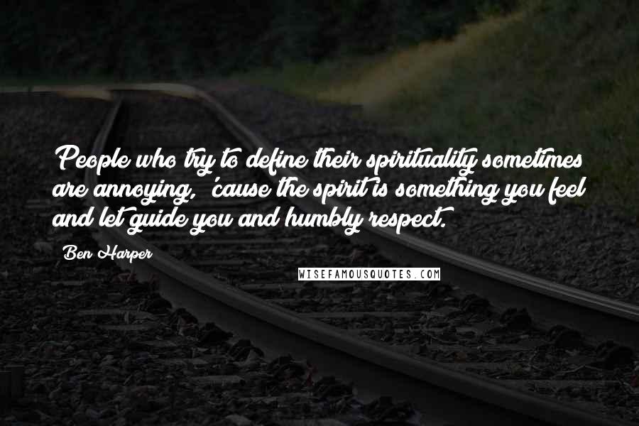 Ben Harper quotes: People who try to define their spirituality sometimes are annoying, 'cause the spirit is something you feel and let guide you and humbly respect.