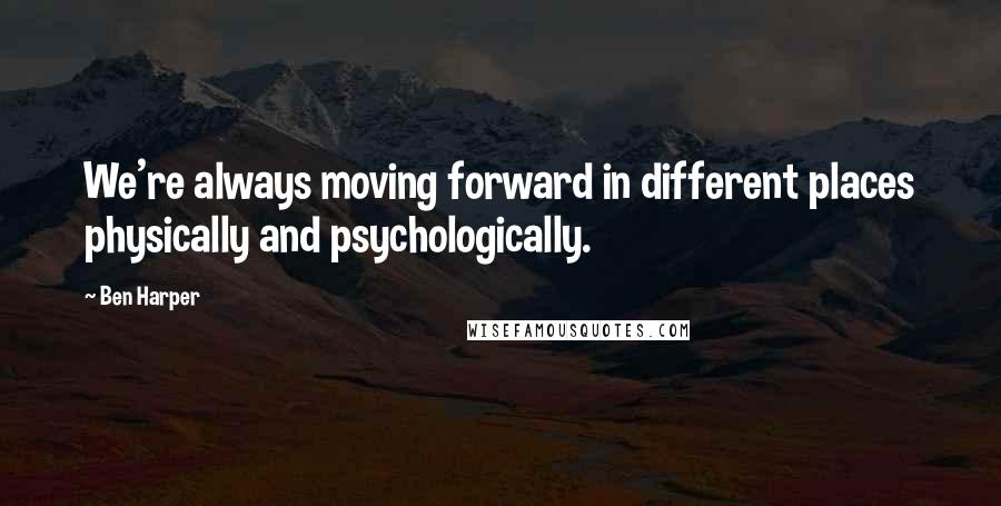 Ben Harper quotes: We're always moving forward in different places physically and psychologically.