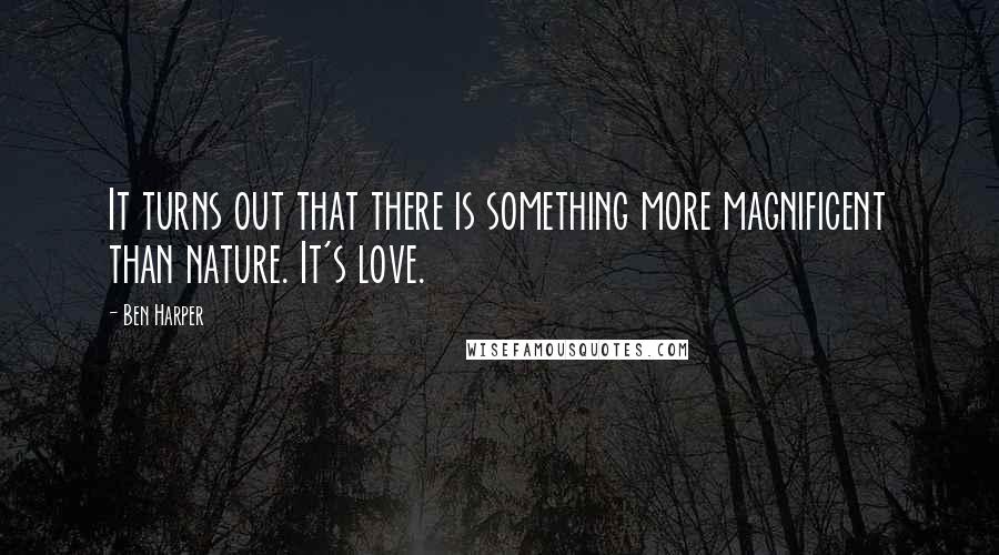 Ben Harper quotes: It turns out that there is something more magnificent than nature. It's love.