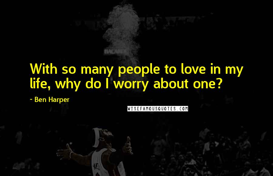 Ben Harper quotes: With so many people to love in my life, why do I worry about one?