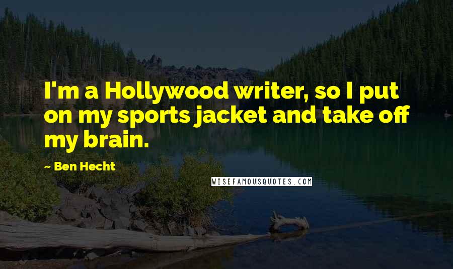 Ben Hecht quotes: I'm a Hollywood writer, so I put on my sports jacket and take off my brain.