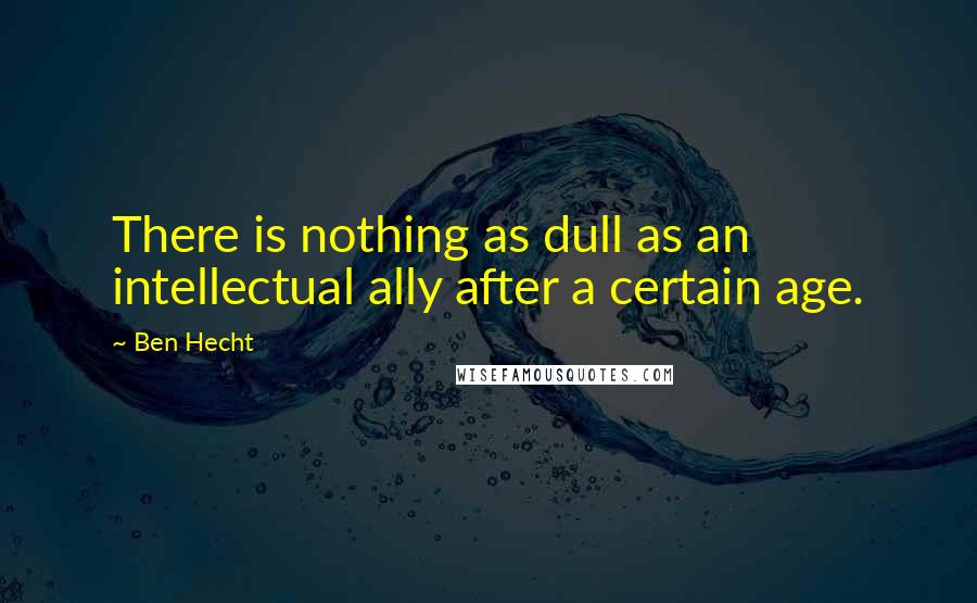 Ben Hecht quotes: There is nothing as dull as an intellectual ally after a certain age.