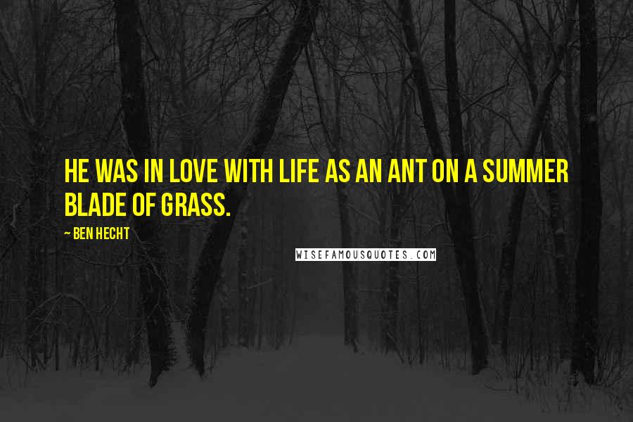 Ben Hecht quotes: He was in love with life as an ant on a summer blade of grass.