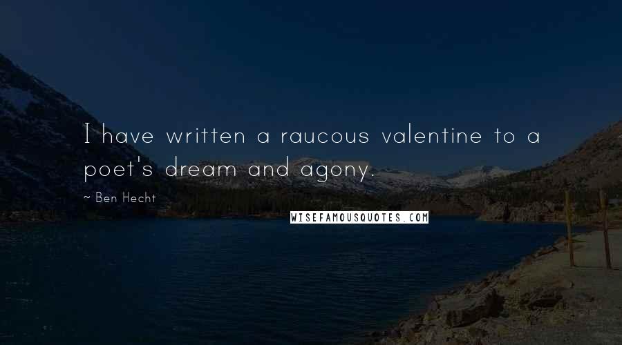 Ben Hecht quotes: I have written a raucous valentine to a poet's dream and agony.