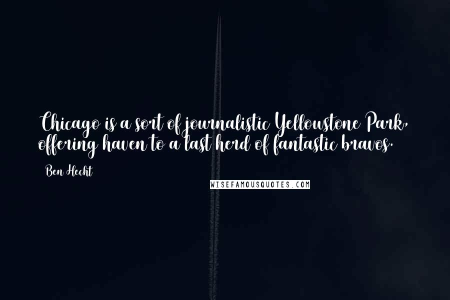 Ben Hecht quotes: Chicago is a sort of journalistic Yellowstone Park, offering haven to a last herd of fantastic bravos.