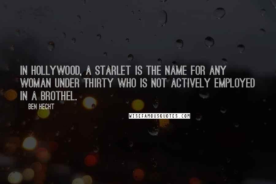 Ben Hecht quotes: In Hollywood, a starlet is the name for any woman under thirty who is not actively employed in a brothel.