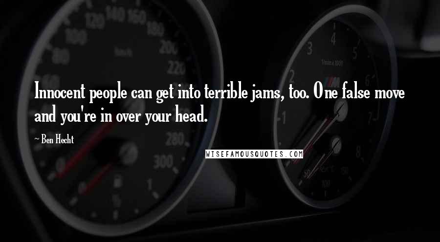 Ben Hecht quotes: Innocent people can get into terrible jams, too. One false move and you're in over your head.