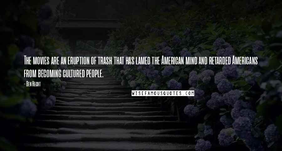 Ben Hecht quotes: The movies are an eruption of trash that has lamed the American mind and retarded Americans from becoming cultured people. Ben Hecht quotes: The movies are an eruption of trash that has lamed the American mind and retarded Americans from becoming cultured people.