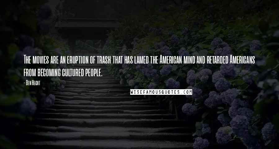 Ben Hecht quotes: The movies are an eruption of trash that has lamed the American mind and retarded Americans from becoming cultured people.