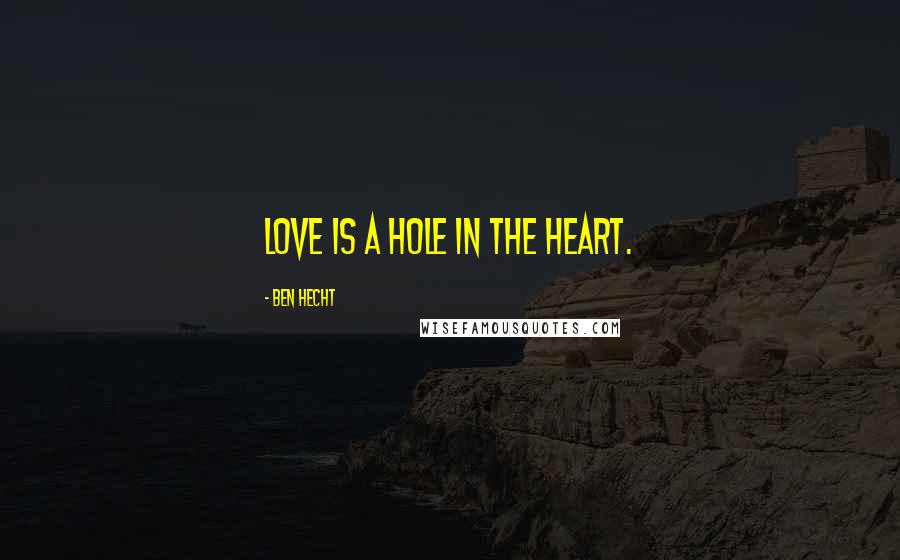 Ben Hecht quotes: Love is a hole in the heart.