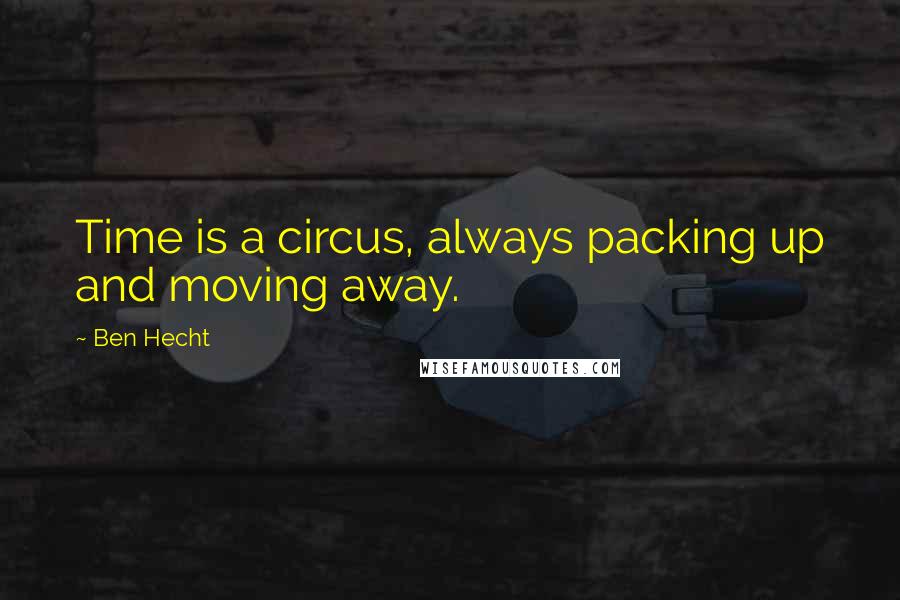 Ben Hecht quotes: Time is a circus, always packing up and moving away.