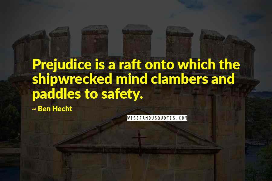 Ben Hecht quotes: Prejudice is a raft onto which the shipwrecked mind clambers and paddles to safety.