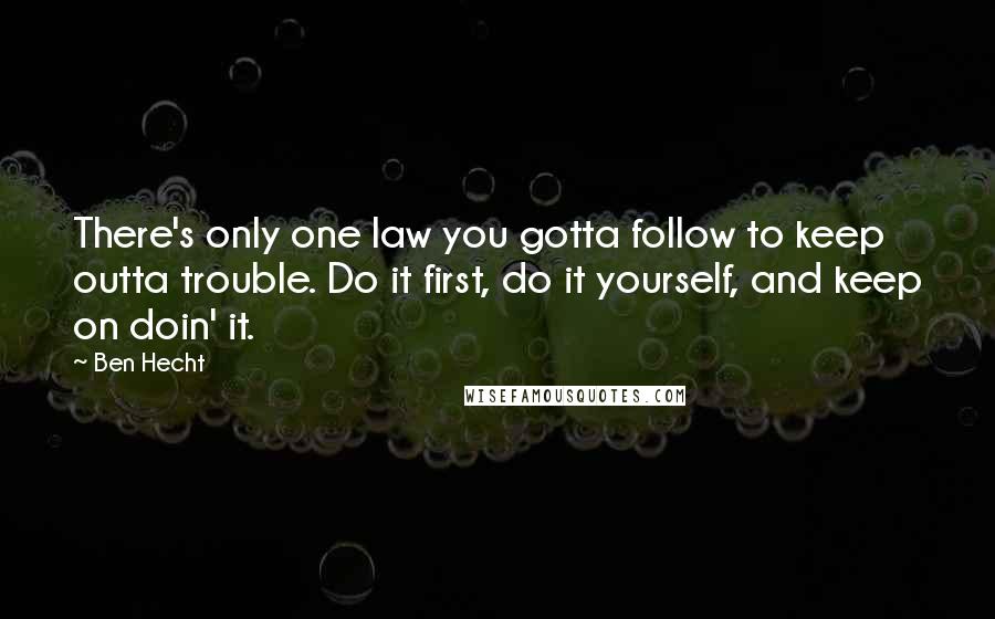 Ben Hecht quotes: There's only one law you gotta follow to keep outta trouble. Do it first, do it yourself, and keep on doin' it. Ben Hecht quotes: There's only one law you gotta follow to keep outta trouble. Do it first, do it yourself, and keep on doin' it.