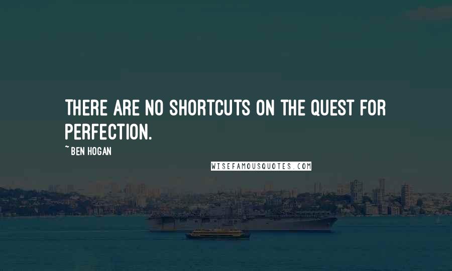 Ben Hogan quotes: There are no shortcuts on the quest for perfection.