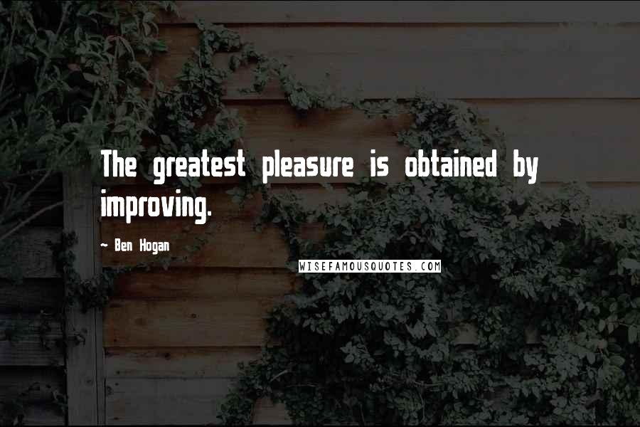 Ben Hogan quotes: The greatest pleasure is obtained by improving.