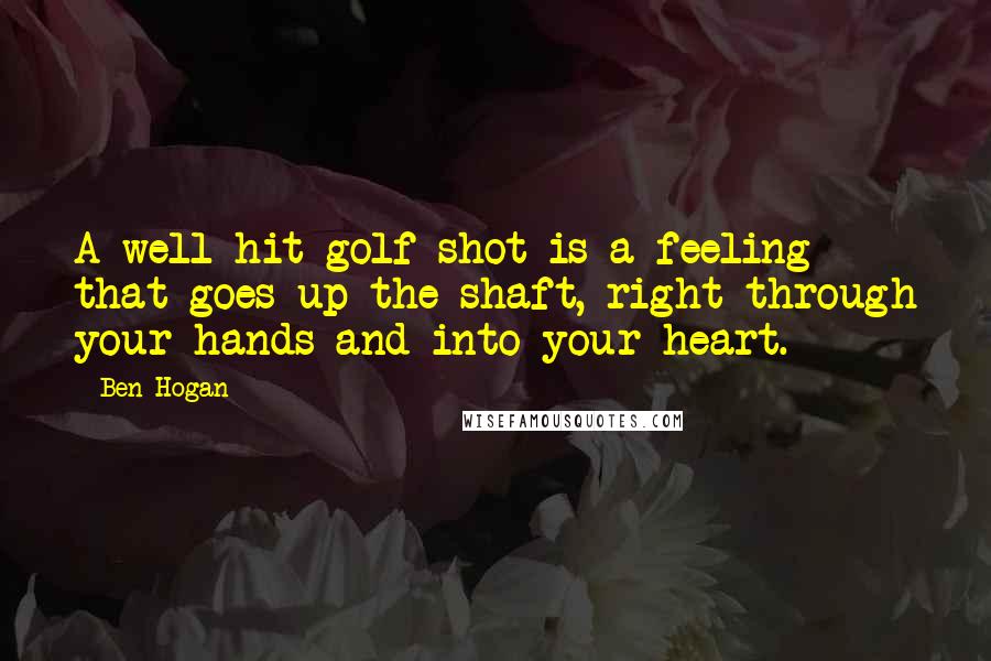 Ben Hogan quotes: A well hit golf shot is a feeling that goes up the shaft, right through your hands and into your heart.