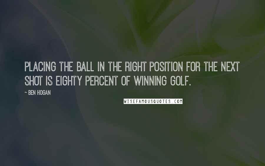 Ben Hogan quotes: Placing the ball in the right position for the next shot is eighty percent of winning golf.