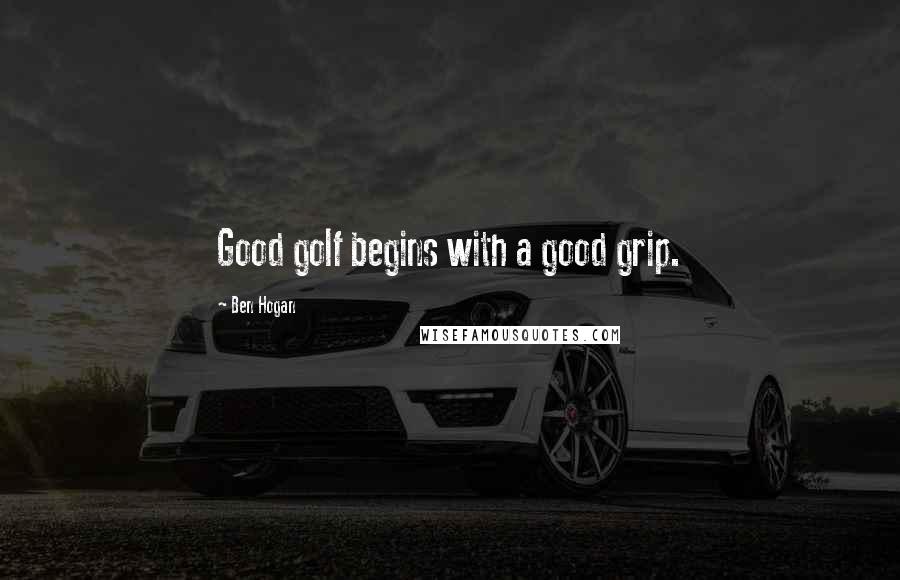 Ben Hogan quotes: Good golf begins with a good grip.