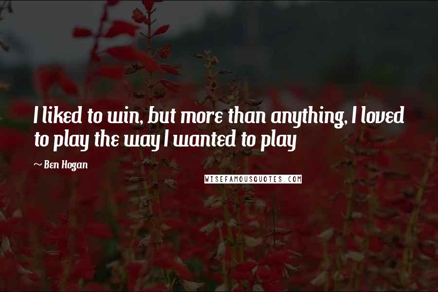 Ben Hogan quotes: I liked to win, but more than anything, I loved to play the way I wanted to play