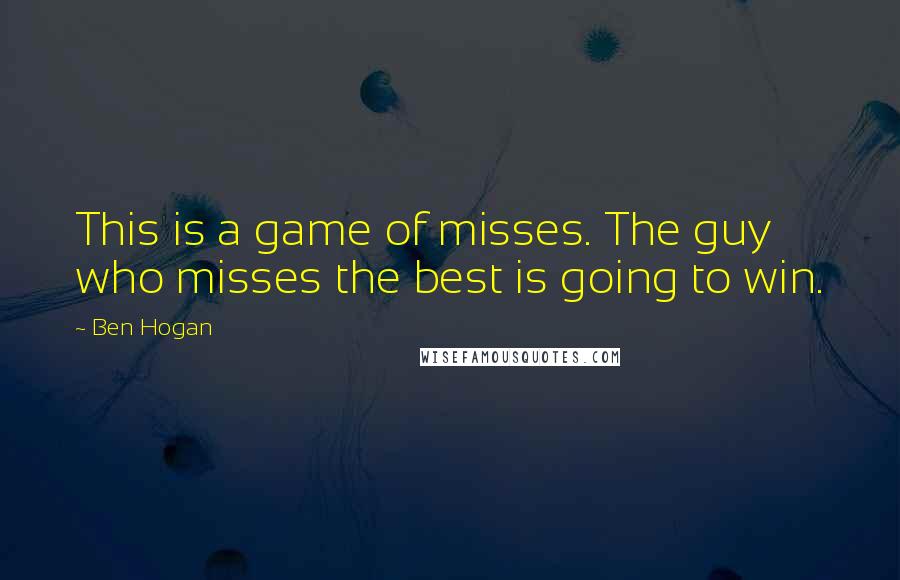 Ben Hogan quotes: This is a game of misses. The guy who misses the best is going to win.