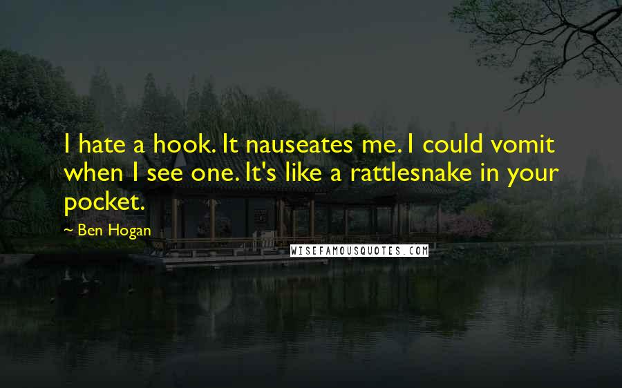 Ben Hogan quotes: I hate a hook. It nauseates me. I could vomit when I see one. It's like a rattlesnake in your pocket.