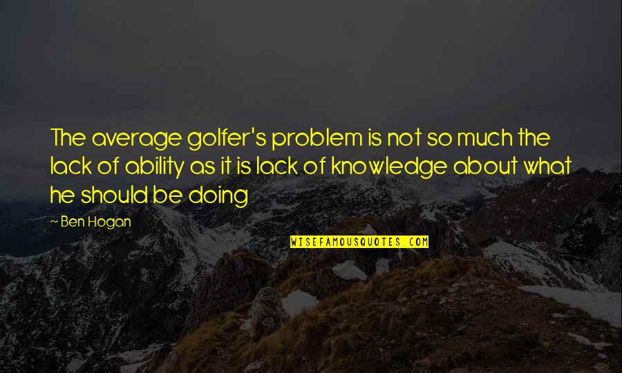 Ben Hogan Quotes By Ben Hogan: The average golfer's problem is not so much