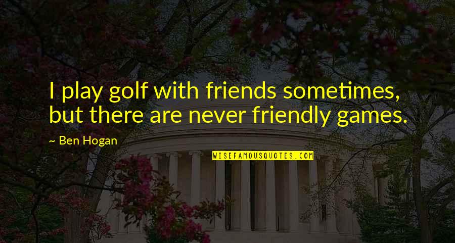 Ben Hogan Quotes By Ben Hogan: I play golf with friends sometimes, but there