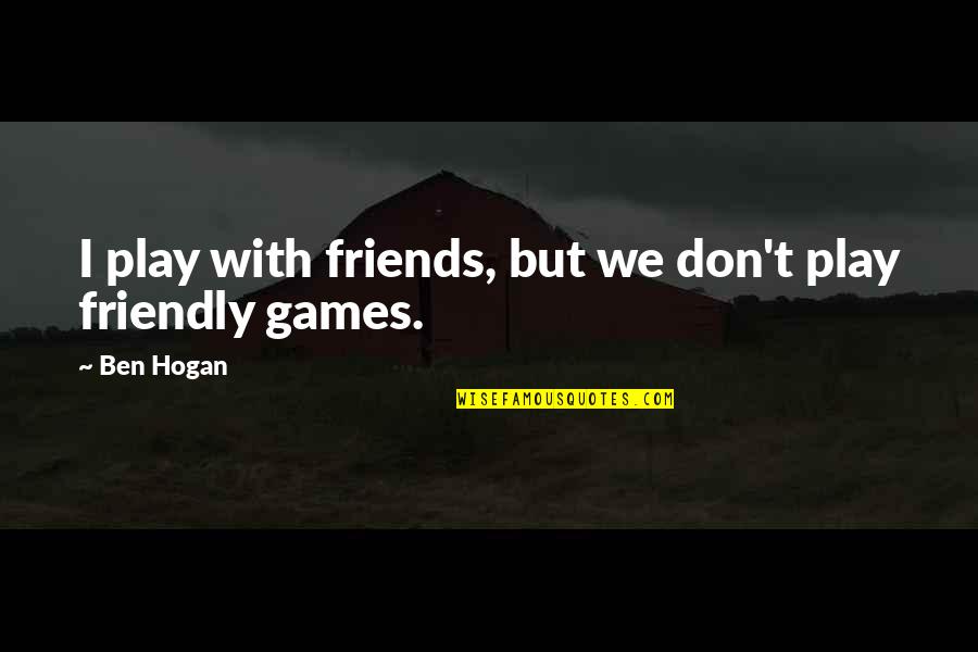 Ben Hogan Quotes By Ben Hogan: I play with friends, but we don't play
