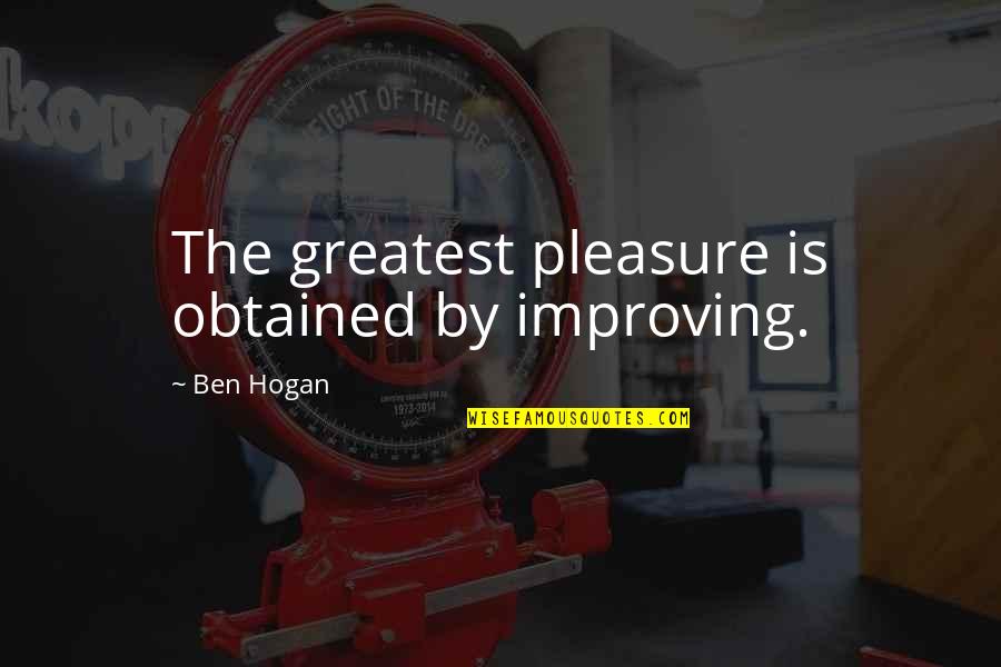 Ben Hogan Quotes By Ben Hogan: The greatest pleasure is obtained by improving.