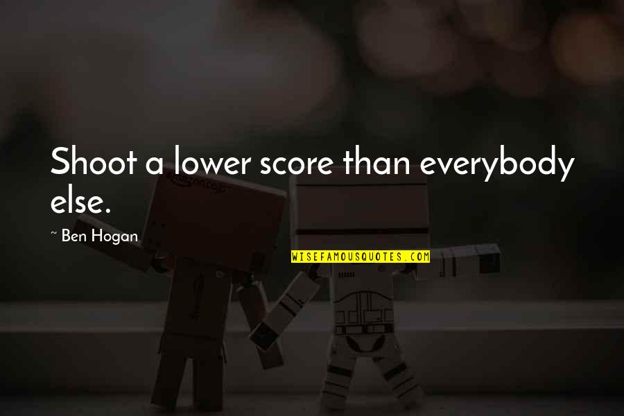 Ben Hogan Quotes By Ben Hogan: Shoot a lower score than everybody else.