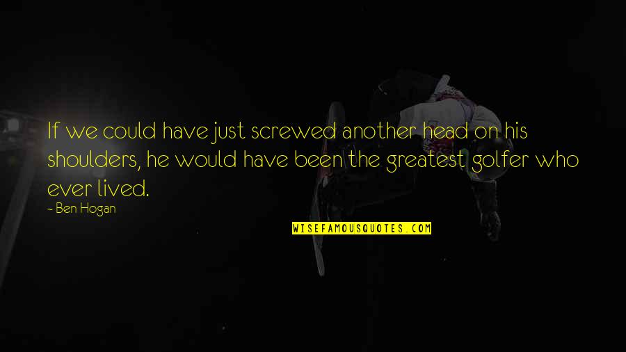 Ben Hogan Quotes By Ben Hogan: If we could have just screwed another head