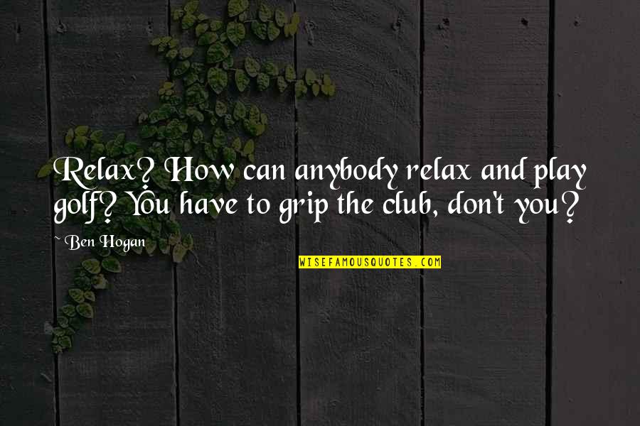 Ben Hogan Quotes By Ben Hogan: Relax? How can anybody relax and play golf?