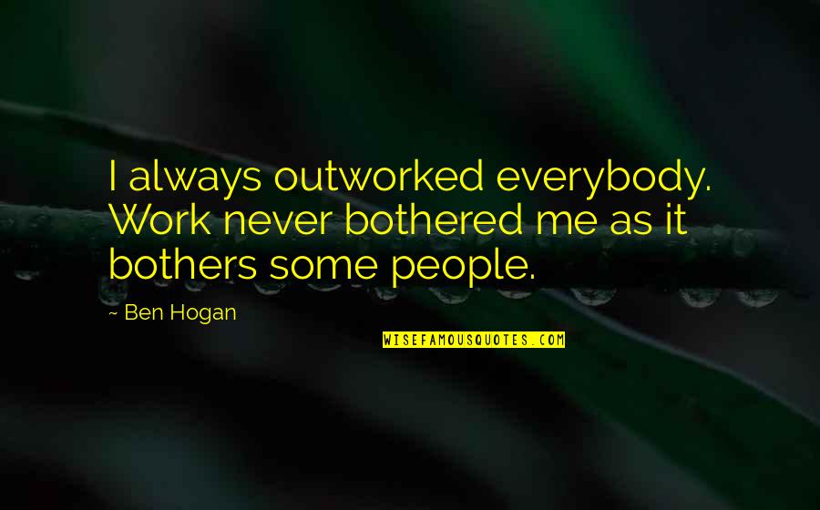 Ben Hogan Quotes By Ben Hogan: I always outworked everybody. Work never bothered me