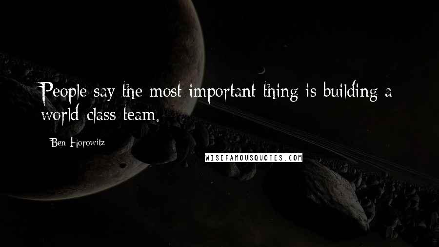Ben Horowitz quotes: People say the most important thing is building a world-class team. Ben Horowitz quotes: People say the most important thing is building a world-class team.